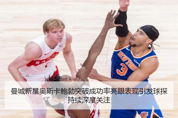 曼城新星奥斯卡鲍勃突破成功率亮眼表现引发球探持续深度关注