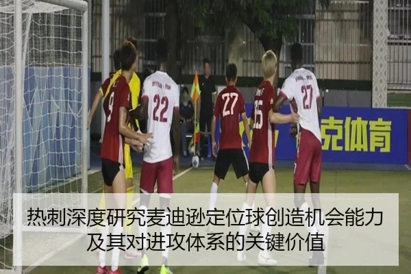 热刺深度研究麦迪逊定位球创造机会能力及其对进攻体系的关键价值