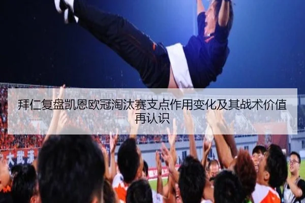 拜仁复盘凯恩欧冠淘汰赛支点作用变化及其战术价值再认识