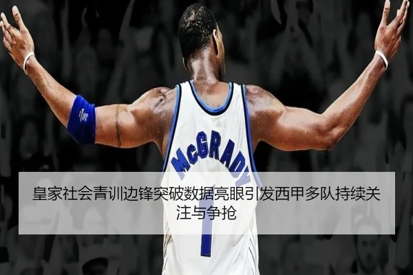 皇家社会青训边锋突破数据亮眼引发西甲多队持续关注与争抢